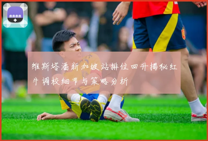 维斯塔潘新加坡站排位回升揭秘红牛调校细节与策略分析