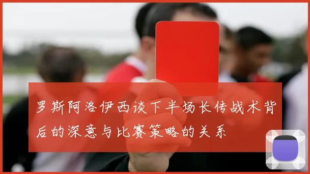 罗斯阿洛伊西谈下半场长传战术背后的深意与比赛策略的关系